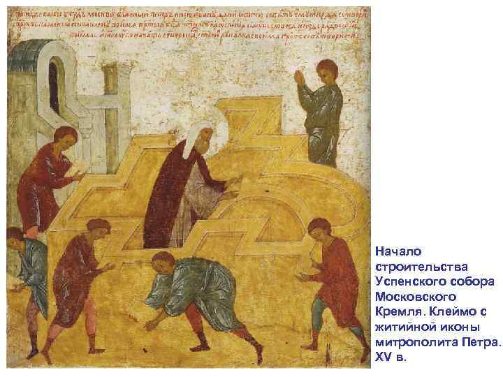 Начало строительства Успенского собора Московского Кремля. Клеймо с житийной иконы митрополита Петра. XV в.