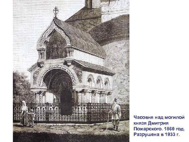 Часовня над могилой князя Дмитрия Пожарского. 1860 год. Разрушена в 1933 г. 
