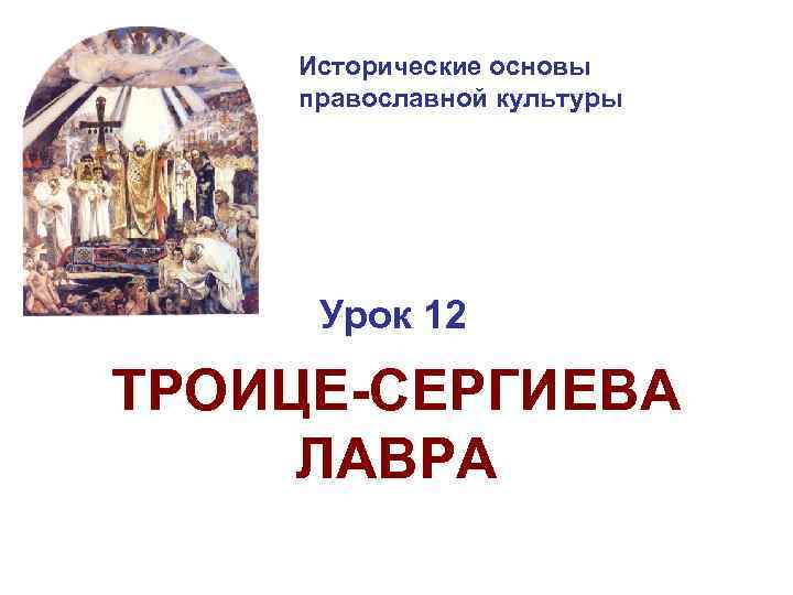 Исторические основы православной культуры Урок 12 ТРОИЦЕ-СЕРГИЕВА ЛАВРА 