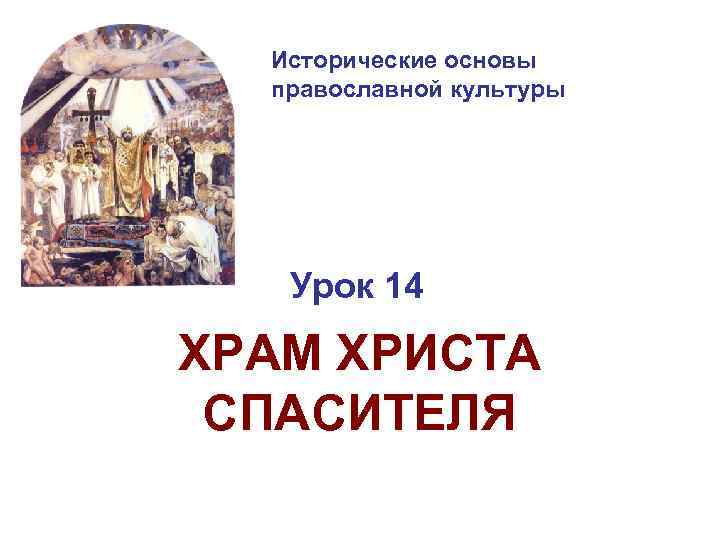 Исторические основы православной культуры Урок 14 ХРАМ ХРИСТА СПАСИТЕЛЯ 