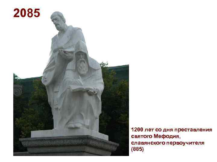 2085 1200 лет со дня преставления святого Мефодия, славянского первоучителя (885) 