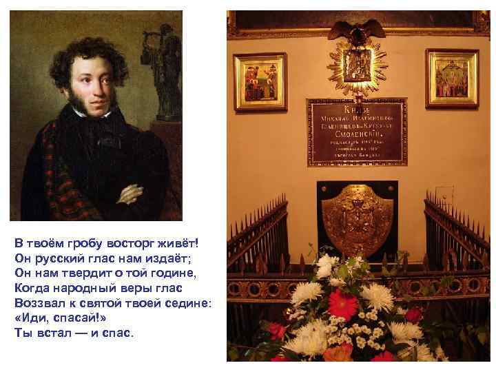 В твоём гробу восторг живёт! Он русский глас нам издаёт; Он нам твердит о