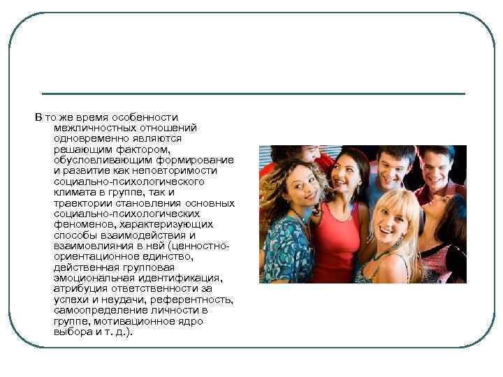 В то же время особенности межличностных отношений одновременно являются решающим фактором, обусловливающим формирование и