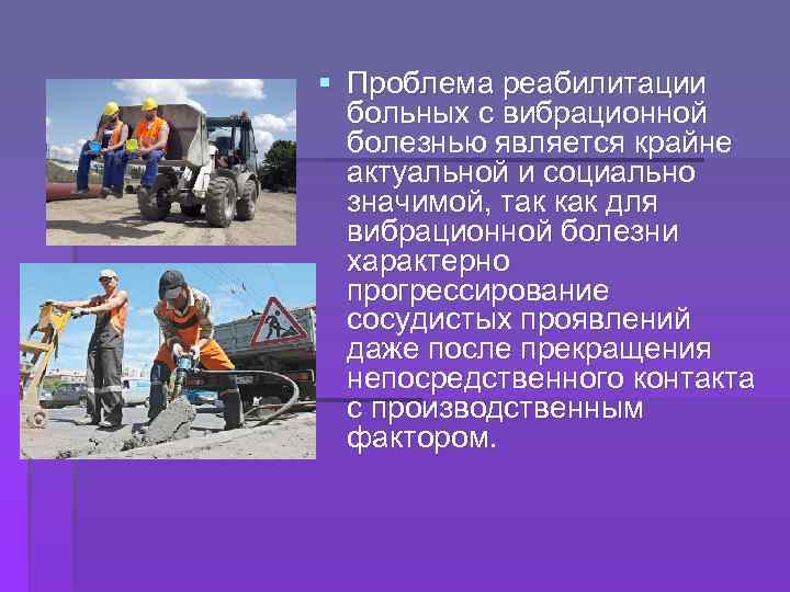 § Проблема реабилитации больных с вибрационной болезнью является крайне актуальной и социально значимой, так