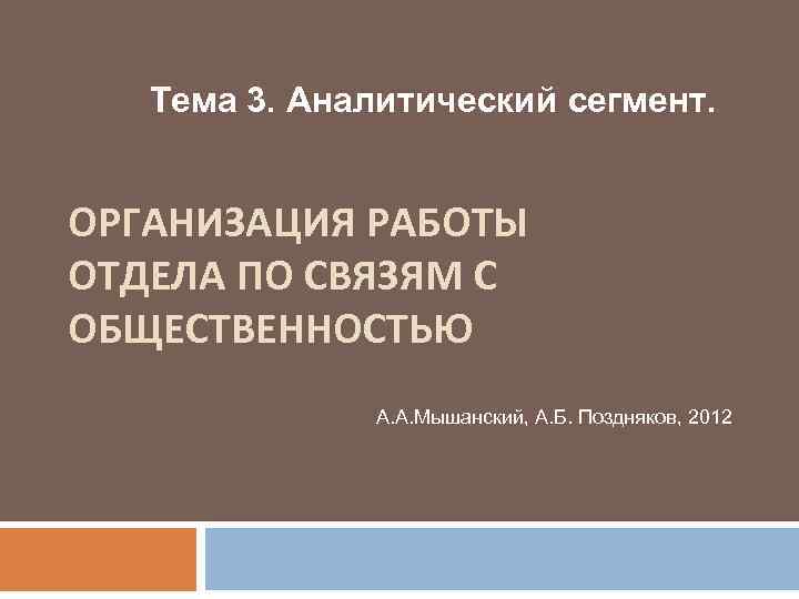 Тема 3. Аналитический сегмент. ОРГАНИЗАЦИЯ РАБОТЫ ОТДЕЛА ПО СВЯЗЯМ С ОБЩЕСТВЕННОСТЬЮ А. А. Мышанский,
