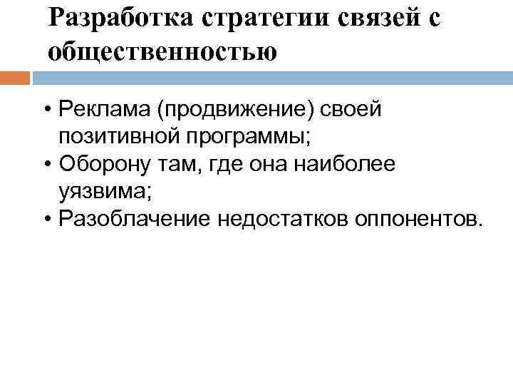 Разработка стратегии связей с общественностью • Реклама (продвижение) своей позитивной программы; • Оборону там,