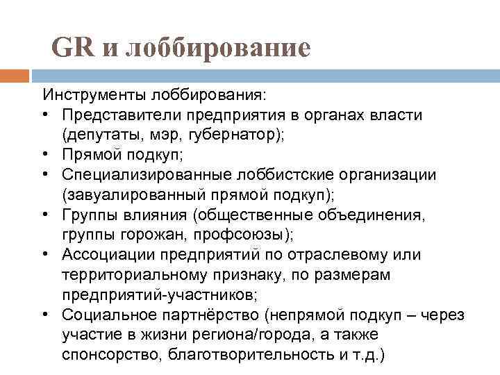 GR и лоббирование Инструменты лоббирования: • Представители предприятия в органах власти (депутаты, мэр, губернатор);