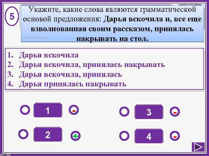 5 1. 2. 3. 4. Укажите, какие слова являются грамматической основой предложения: Дарья вскочила