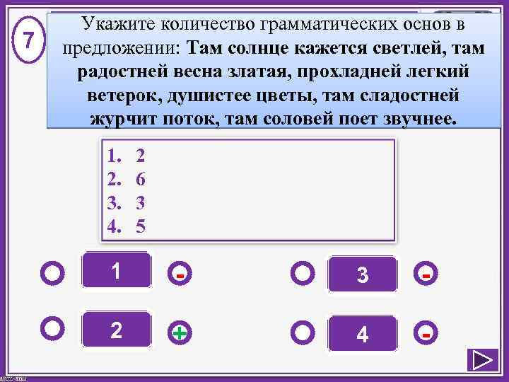 7 Укажите количество грамматических основ в предложении: Там солнце кажется светлей, там радостней весна