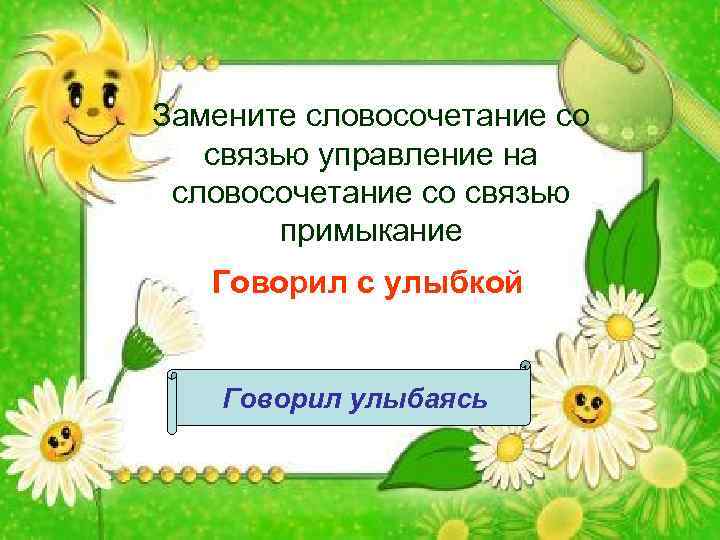 Замените словосочетание со связью управление на словосочетание со связью примыкание Говорил с улыбкой Говорил