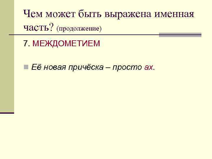 Чем может быть выражена именная часть? (продолжение) 7. МЕЖДОМЕТИЕМ n Её новая причёска –