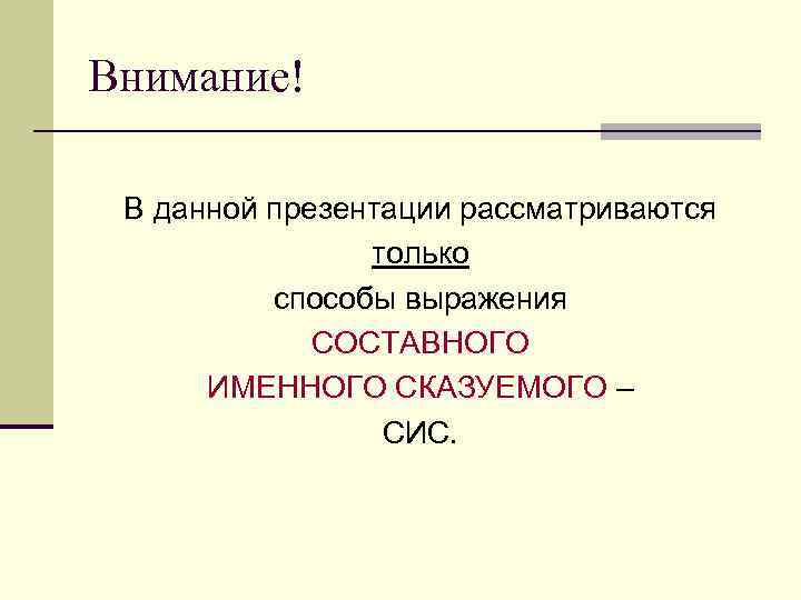 Внимание! В данной презентации рассматриваются только способы выражения СОСТАВНОГО ИМЕННОГО СКАЗУЕМОГО – СИС. 
