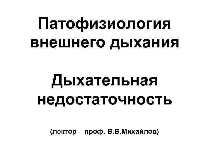 Патофизиология внешнего дыхания Дыхательная недостаточность (лектор – проф. В. В. Михайлов) 