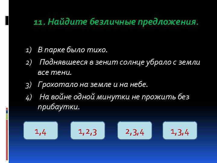 11. Найдите безличные предложения. 1) В парке было тихо. 2) Поднявшееся в зенит солнце