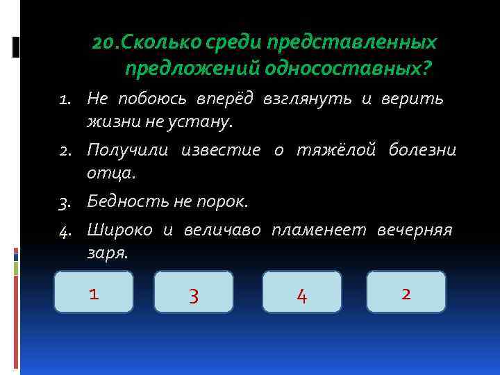 20. Сколько среди представленных предложений односоставных? 1. Не побоюсь вперёд взглянуть и верить жизни