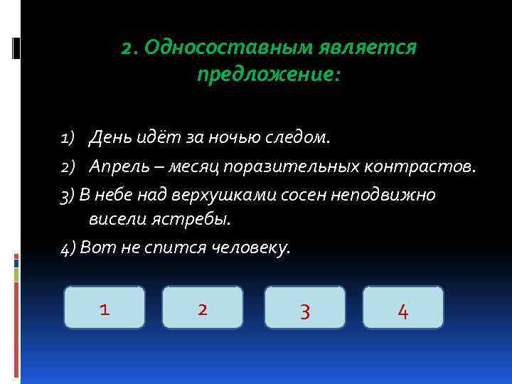 2. Односоставным является предложение: 1) День идёт за ночью следом. 2) Апрель – месяц