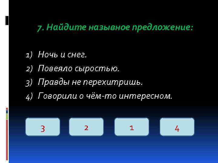 7. Найдите назывное предложение: 1) 2) 3) 4) Ночь и снег. Повеяло сыростью. Правды