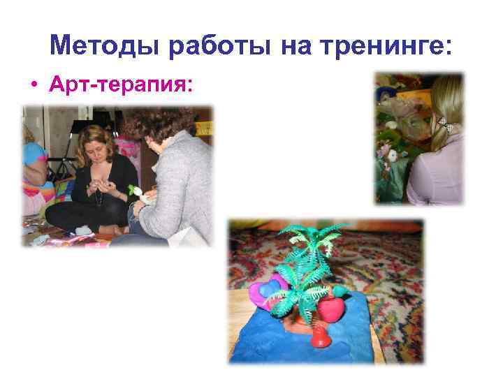 Методы работы на тренинге: • Арт-терапия: 