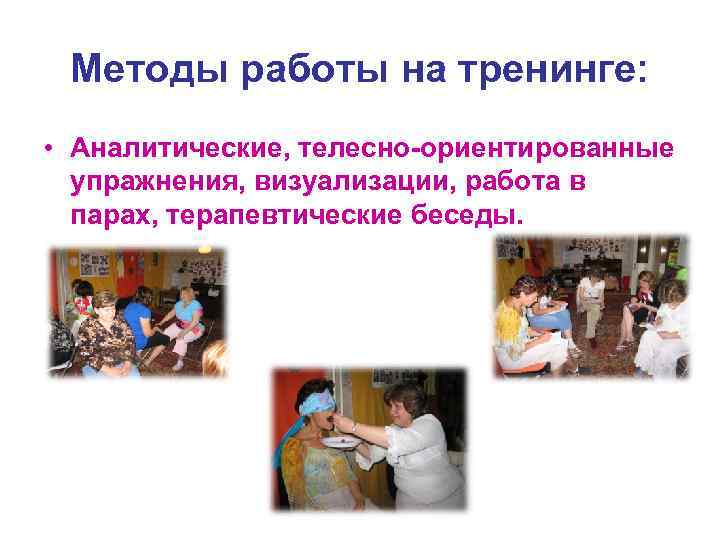 Методы работы на тренинге: • Аналитические, телесно-ориентированные упражнения, визуализации, работа в парах, терапевтические беседы.