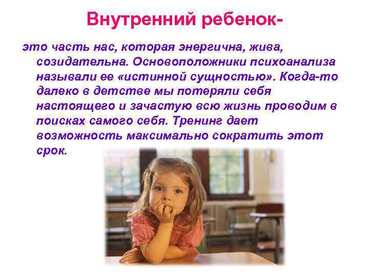 Внутренний ребенокэто часть нас, которая энергична, жива, созидательна. Основоположники психоанализа называли ее «истинной сущностью»