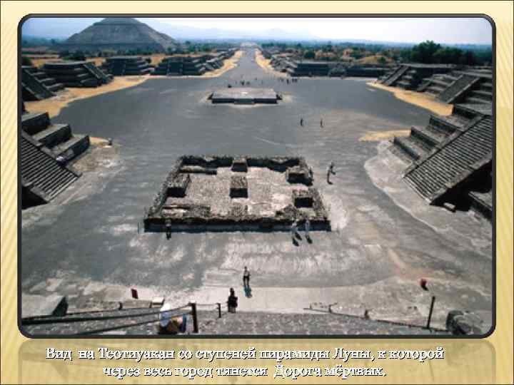 Вид на Теотиуакан со ступеней пирамиды Луны, к которой через весь город тянется Дорога