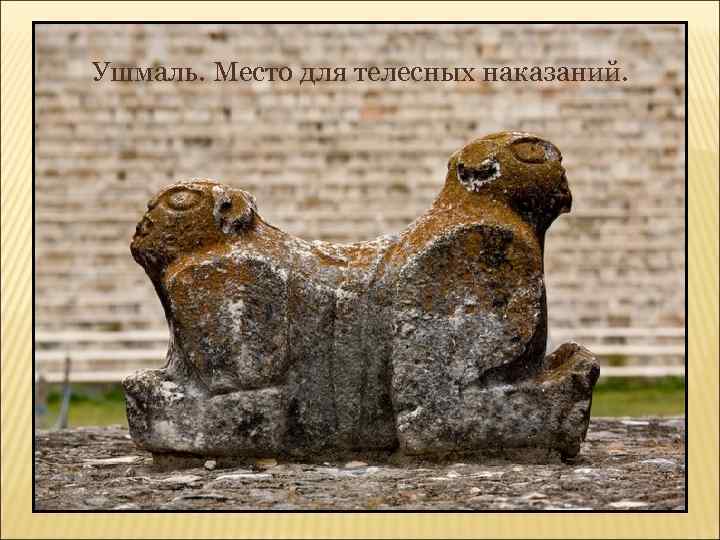 Ушмаль. Место для телесных наказаний. 