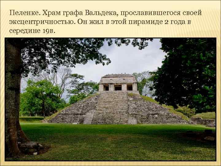 Пеленке. Храм графа Вальдека, прославившегося своей эксцентричностью. Он жил в этой пирамиде 2 года