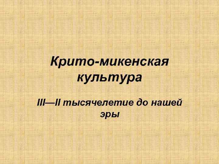 Крито-микенская культура III—II тысячелетие до нашей эры 
