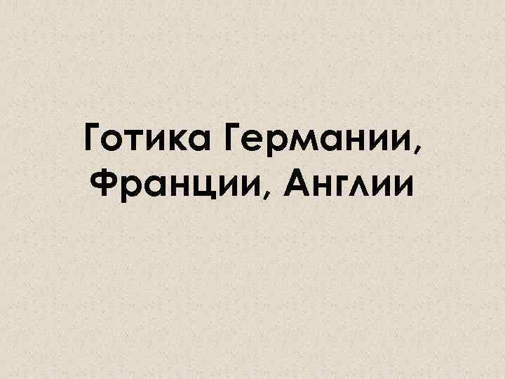 Готика Германии, Франции, Англии 