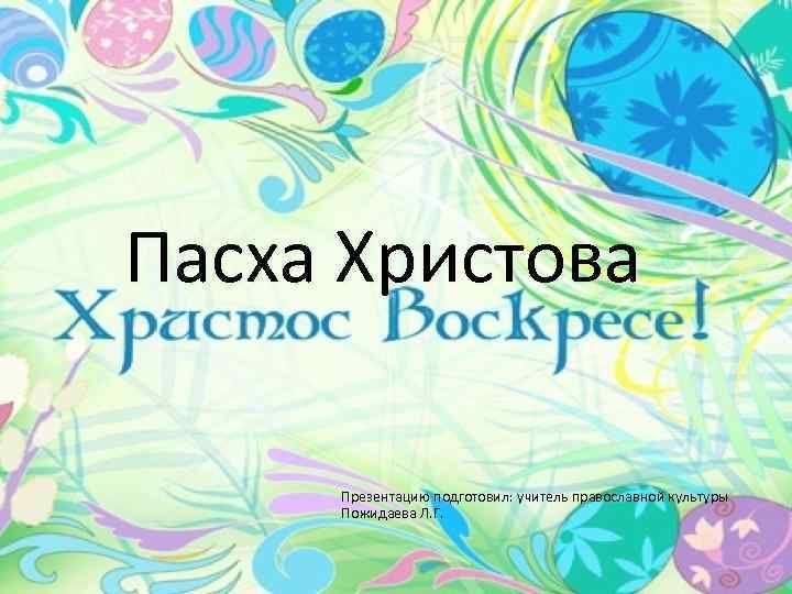 Пасха Христова Презентацию подготовил: учитель православной культуры Пожидаева Л. Г. 