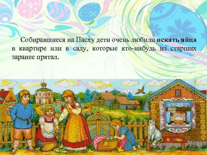  Собиравшиеся на Пасху дети очень любили искать яйца в квартире или в саду,