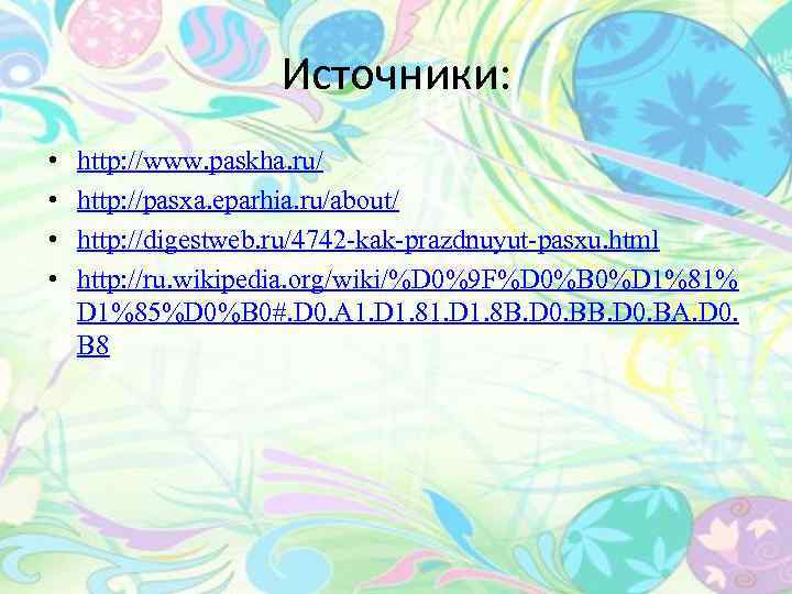Источники: • • http: //www. paskha. ru/ http: //pasxa. eparhia. ru/about/ http: //digestweb. ru/4742
