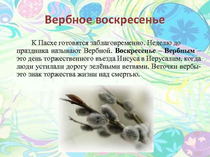 Вербное воскресенье К Пасхе готовятся заблаговременно. Неделю до праздника называют Вербной. Воскресенье – Вербным