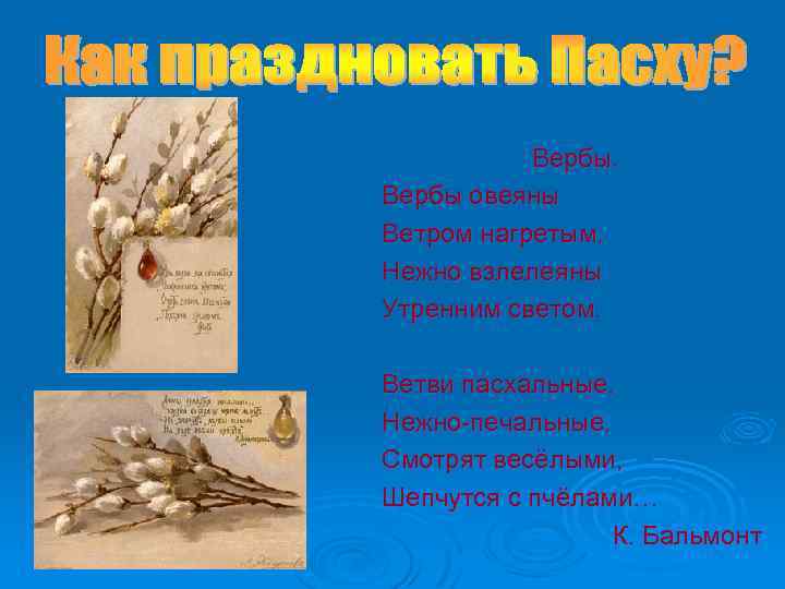 Вербы овеяны Ветром нагретым, Нежно взлелеяны Утренним светом. Ветви пасхальные, Нежно-печальные, Смотрят весёлыми, Шепчутся