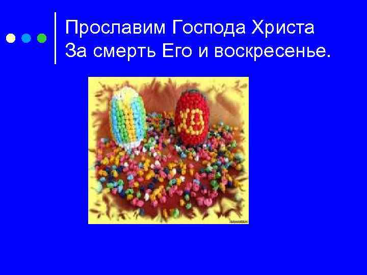 Прославим Господа Христа За смерть Его и воскресенье. 