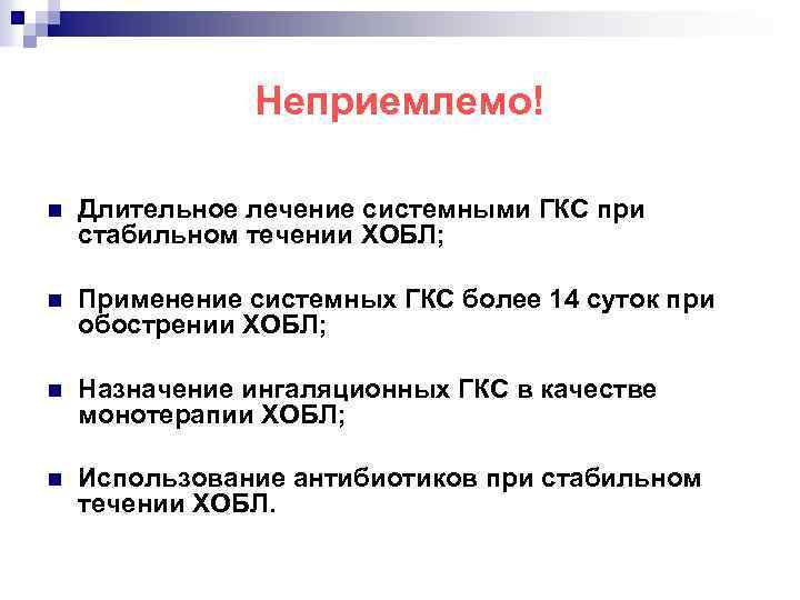 Неприемлемо! n Длительное лечение системными ГКС при стабильном течении ХОБЛ; n Применение системных ГКС