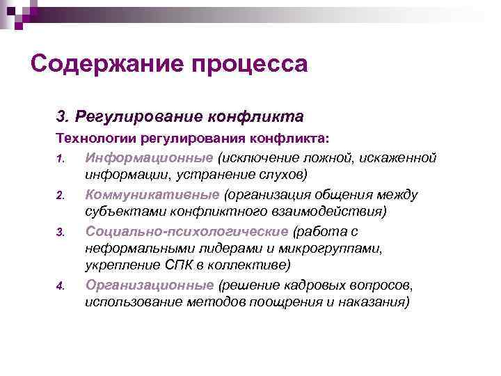 Содержание процесса 3. Регулирование конфликта Технологии регулирования конфликта: 1. Информационные (исключение ложной, искаженной информации,