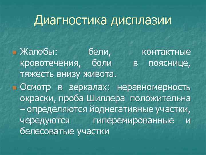 Диагностика дисплазии n n Жалобы: бели, контактные кровотечения, боли в пояснице, тяжесть внизу живота.