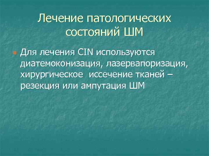 Лечение патологических состояний ШМ n Для лечения CIN используются диатемоконизация, лазервапоризация, хирургическое иссечение тканей