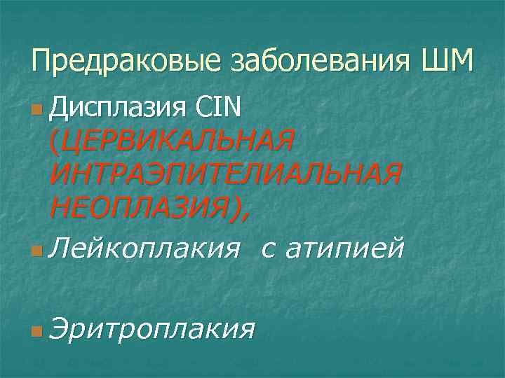 Предраковые заболевания ШМ n Дисплазия CIN (ЦЕРВИКАЛЬНАЯ ИНТРАЭПИТЕЛИАЛЬНАЯ НЕОПЛАЗИЯ), n Лейкоплакия с атипией n