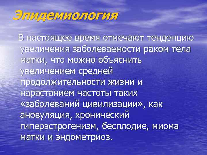 Эпидемиология В настоящее время отмечают тенденцию увеличения заболеваемости раком тела матки, что можно объяснить