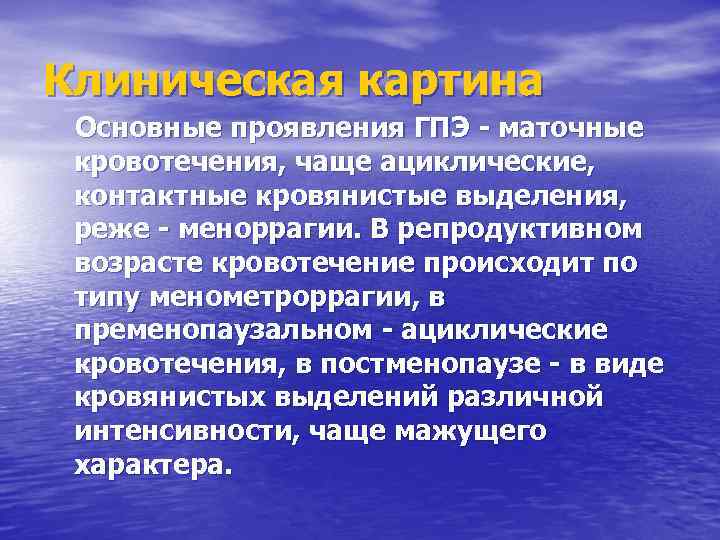 Клиническая картина Основные проявления ГПЭ - маточные кровотечения, чаще ациклические, контактные кровянистые выделения, реже