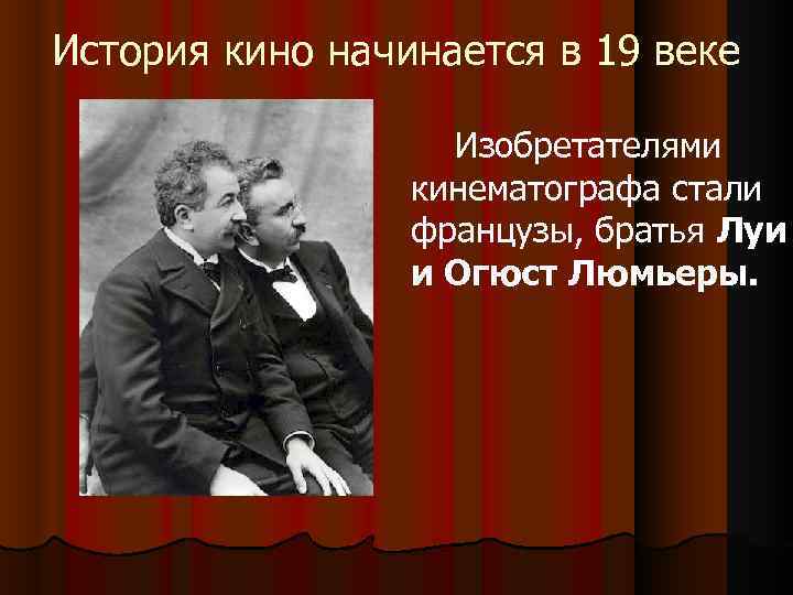 История кино начинается в 19 веке Изобретателями кинематографа стали французы, братья Луи и Огюст