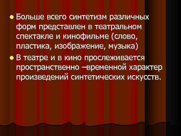  Больше всего синтетизм различных форм представлен в театральном спектакле и кинофильме (слово, пластика,