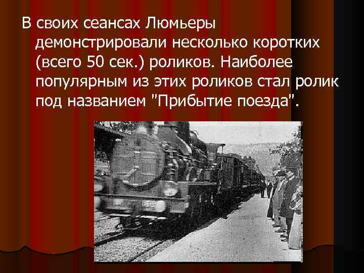 В своих сеансах Люмьеры демонстрировали несколько коротких (всего 50 сек. ) роликов. Наиболее популярным