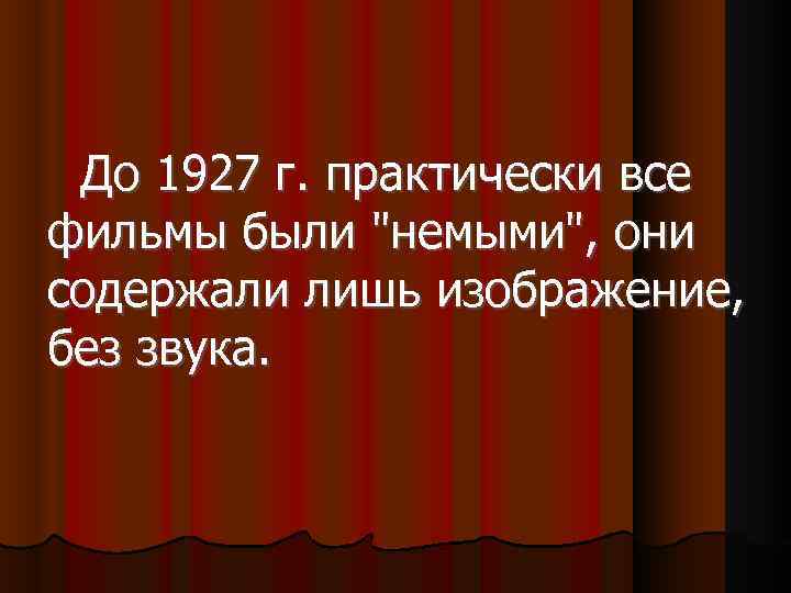  До 1927 г. практически все фильмы были "немыми", они содержали лишь изображение, без