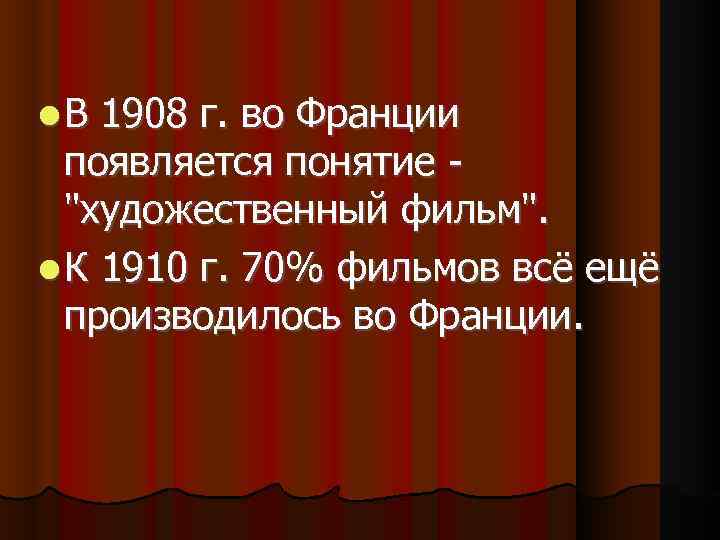  В 1908 г. во Франции появляется понятие - "художественный фильм". К 1910 г.