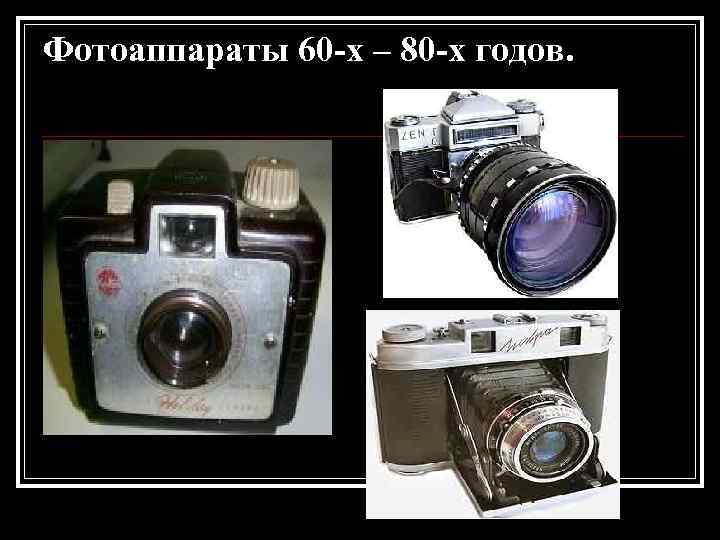 Фотоаппараты 60 -х – 80 -х годов. 