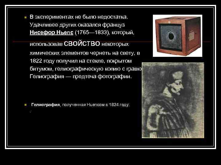 n В экспериментах не было недостатка. Удачливее других оказался француз Нисефор Ньепс (1765— 1833),