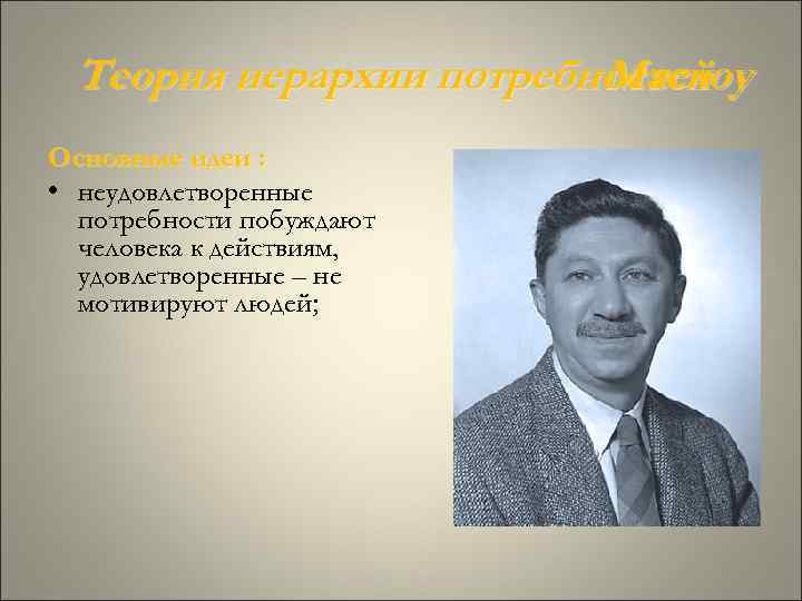 Теория иерархии потребностей Маслоу Основные идеи : • неудовлетворенные потребности побуждают человека к действиям,